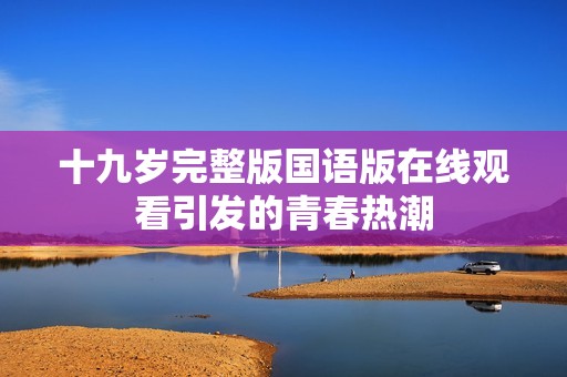十九岁完整版国语版在线观看引发的青春热潮