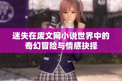 迷失在废文网小说世界中的奇幻冒险与情感抉择