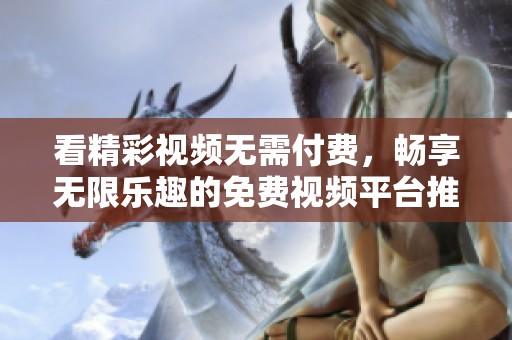 看精彩视频无需付费，畅享无限乐趣的免费视频平台推荐