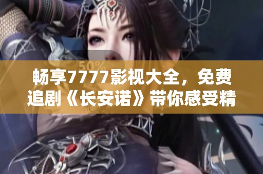 畅享7777影视大全，免费追剧《长安诺》带你感受精彩剧情