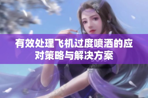 有效处理飞机过度喷洒的应对策略与解决方案
