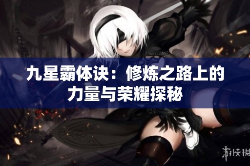 九星霸体诀：修炼之路上的力量与荣耀探秘