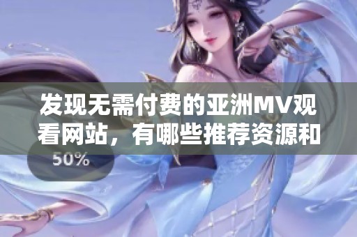 发现无需付费的亚洲MV观看网站，有哪些推荐资源和入口分享