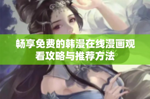 畅享免费的韩漫在线漫画观看攻略与推荐方法