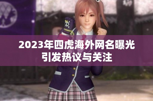 2023年四虎海外网名曝光引发热议与关注