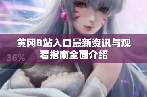 黄冈B站入口最新资讯与观看指南全面介绍