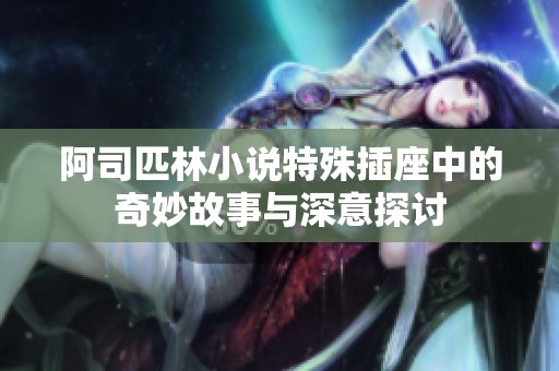 阿司匹林小说特殊插座中的奇妙故事与深意探讨