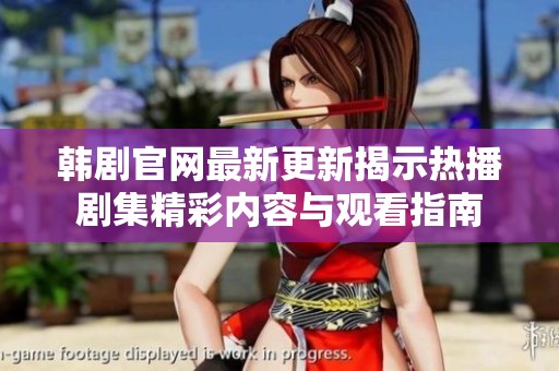 韩剧官网最新更新揭示热播剧集精彩内容与观看指南