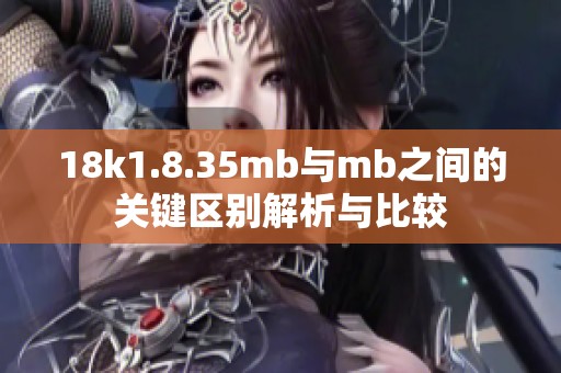 18k1.8.35mb与mb之间的关键区别解析与比较