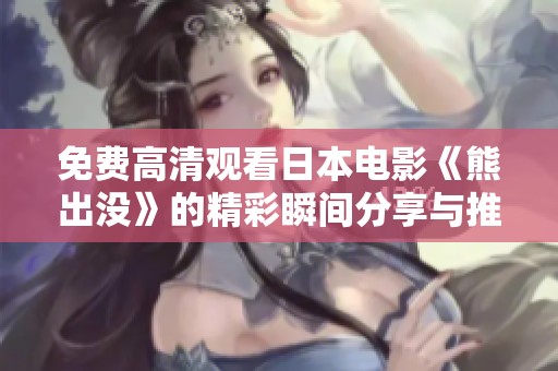 免费高清观看日本电影《熊出没》的精彩瞬间分享与推荐
