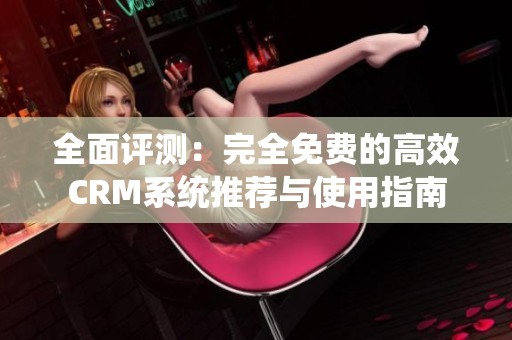 全面评测：完全免费的高效CRM系统推荐与使用指南