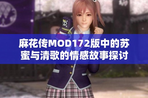 麻花传MOD172版中的苏蜜与清歌的情感故事探讨