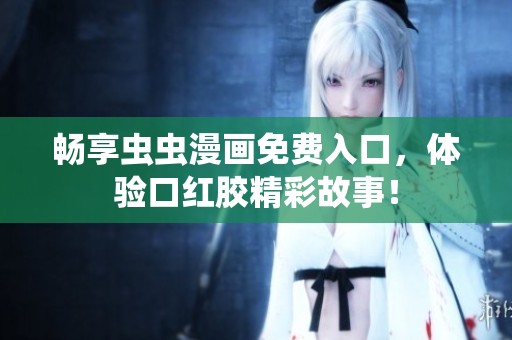 畅享虫虫漫画免费入口，体验口红胶精彩故事！