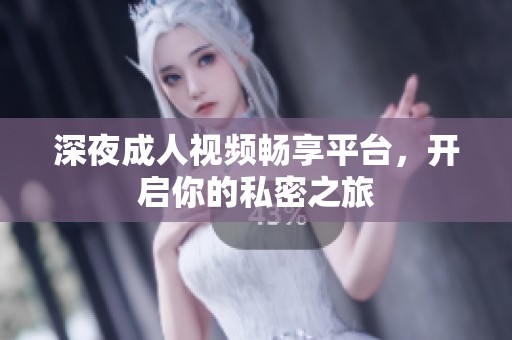 深夜成人视频畅享平台，开启你的私密之旅