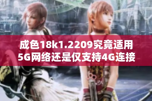 成色18k1.2209究竟适用5G网络还是仅支持4G连接