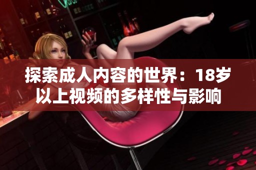 探索成人内容的世界：18岁以上视频的多样性与影响