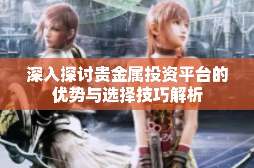 深入探讨贵金属投资平台的优势与选择技巧解析