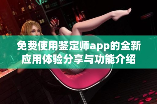 免费使用鉴定师app的全新应用体验分享与功能介绍