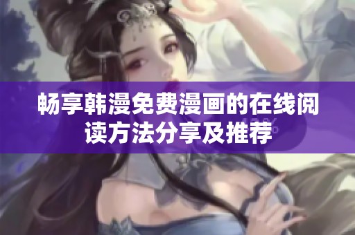 畅享韩漫免费漫画的在线阅读方法分享及推荐