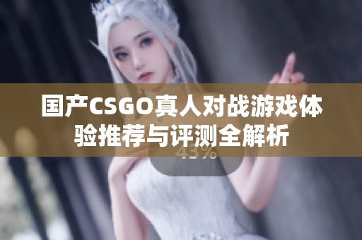 国产CSGO真人对战游戏体验推荐与评测全解析