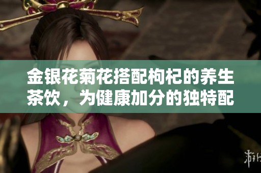 金银花菊花搭配枸杞的养生茶饮，为健康加分的独特配方