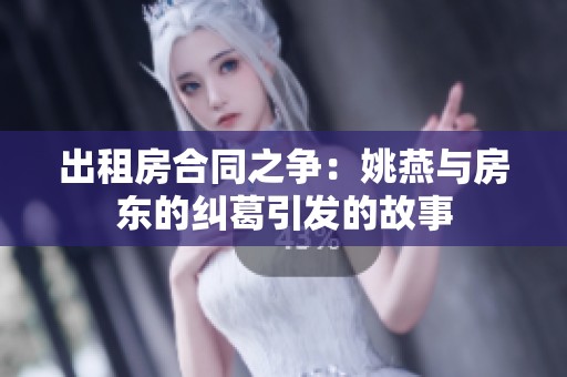 出租房合同之争：姚燕与房东的纠葛引发的故事
