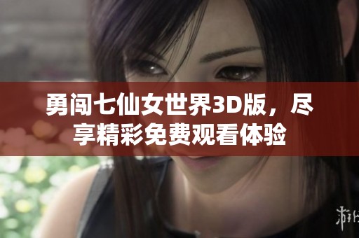 勇闯七仙女世界3D版，尽享精彩免费观看体验
