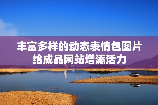 丰富多样的动态表情包图片给成品网站增添活力