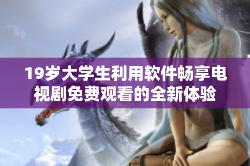 19岁大学生利用软件畅享电视剧免费观看的全新体验