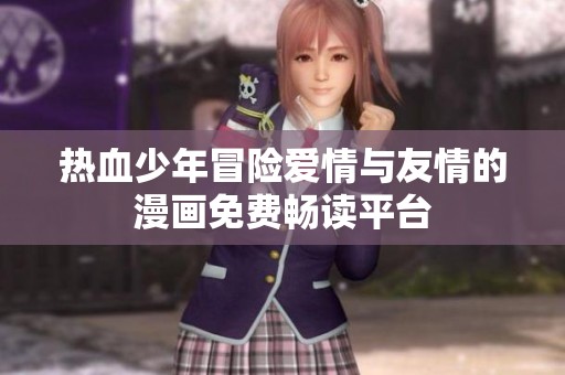热血少年冒险爱情与友情的漫画免费畅读平台