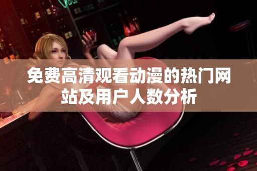 免费高清观看动漫的热门网站及用户人数分析