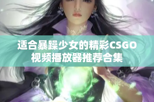 适合暴躁少女的精彩CSGO视频播放器推荐合集