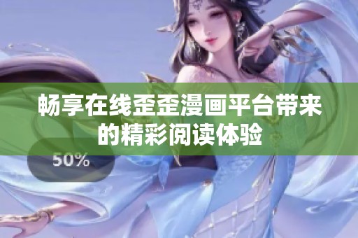 畅享在线歪歪漫画平台带来的精彩阅读体验