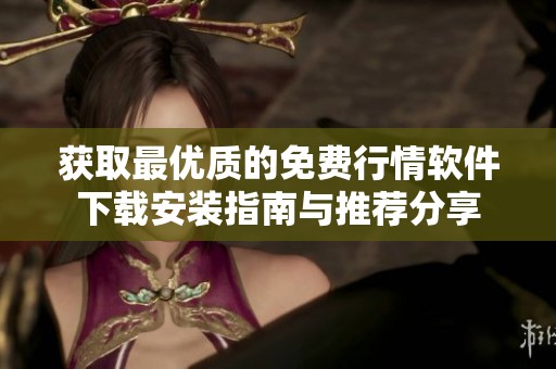 获取最优质的免费行情软件下载安装指南与推荐分享