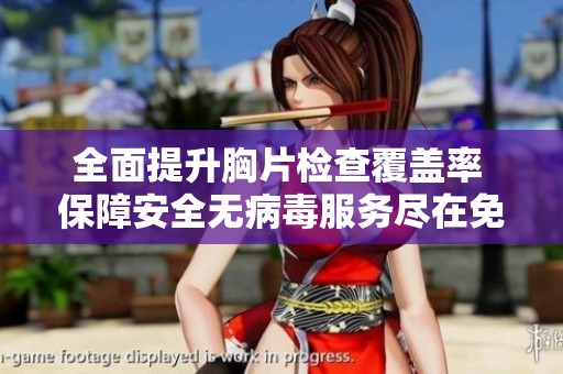 全面提升胸片检查覆盖率 保障安全无病毒服务尽在免费体验中