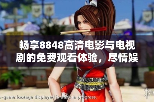 畅享8848高清电影与电视剧的免费观看体验，尽情娱乐不停歇