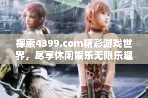 探索4399.com精彩游戏世界，尽享休闲娱乐无限乐趣
