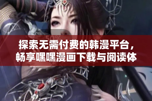 探索无需付费的韩漫平台，畅享嘿嘿漫画下载与阅读体验