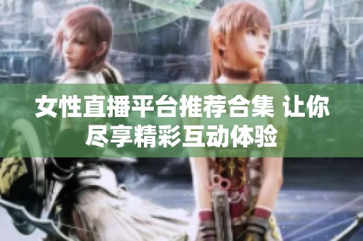 女性直播平台推荐合集 让你尽享精彩互动体验