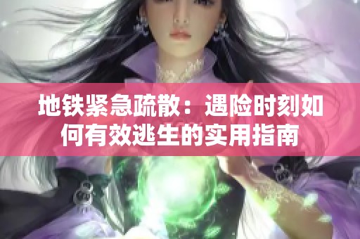 地铁紧急疏散：遇险时刻如何有效逃生的实用指南
