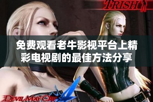 免费观看老牛影视平台上精彩电视剧的最佳方法分享