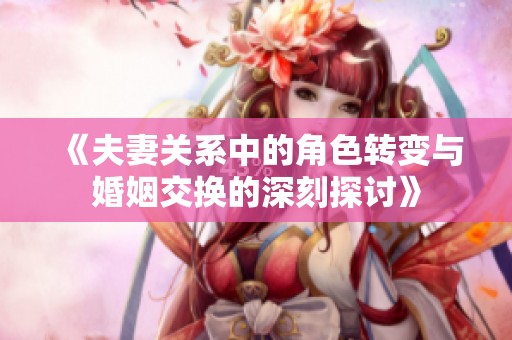 《夫妻关系中的角色转变与婚姻交换的深刻探讨》