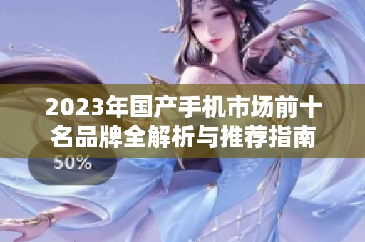 2023年国产手机市场前十名品牌全解析与推荐指南