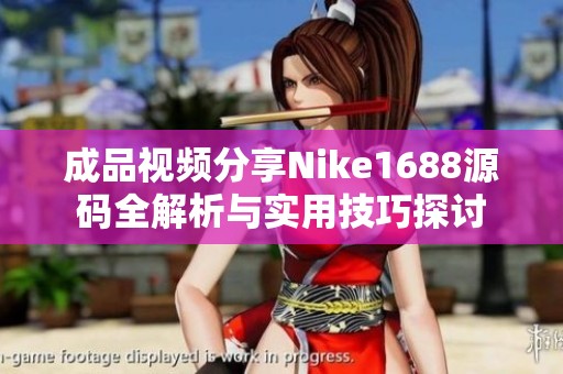 成品视频分享Nike1688源码全解析与实用技巧探讨
