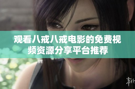 观看八戒八戒电影的免费视频资源分享平台推荐
