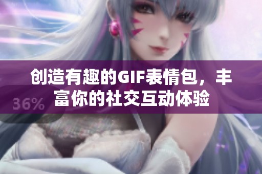 创造有趣的GIF表情包，丰富你的社交互动体验