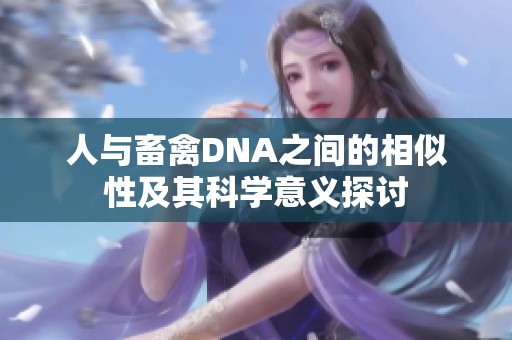 人与畜禽DNA之间的相似性及其科学意义探讨