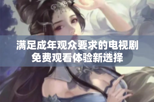 满足成年观众要求的电视剧免费观看体验新选择