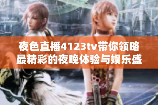 夜色直播4123tv带你领略最精彩的夜晚体验与娱乐盛宴