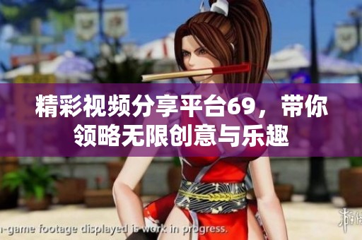 精彩视频分享平台69，带你领略无限创意与乐趣